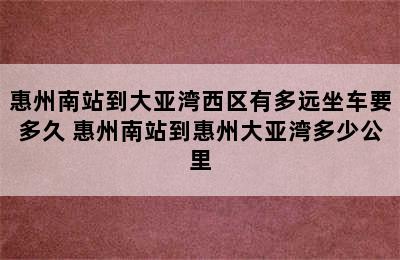 惠州南站到大亚湾西区有多远坐车要多久 惠州南站到惠州大亚湾多少公里